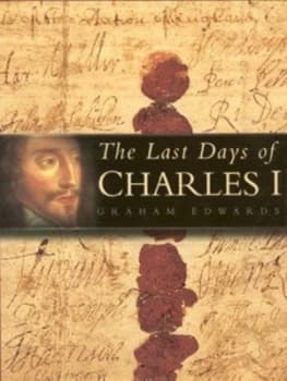 The Last Days of Charles I by Graham Edwards Hardback