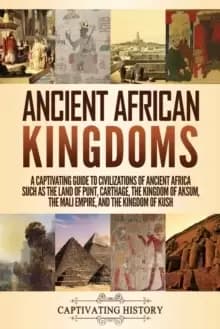 Ancient African Kingdoms : A Captivating Guide to Civilizations of Ancient Africa Such as the Land of Punt, Carthage, the Kingdom of Aksum, the Mali E