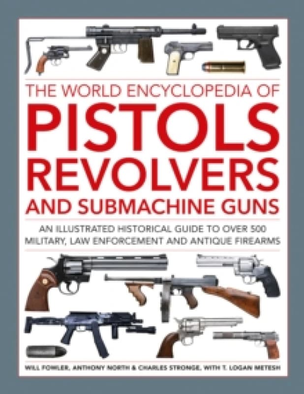 Pistols, Revolvers and Submachine Guns, The World Enc Of. Hardback. By Will Fowler, Anthony North, Charles Stronge, T Logan Metesh Books