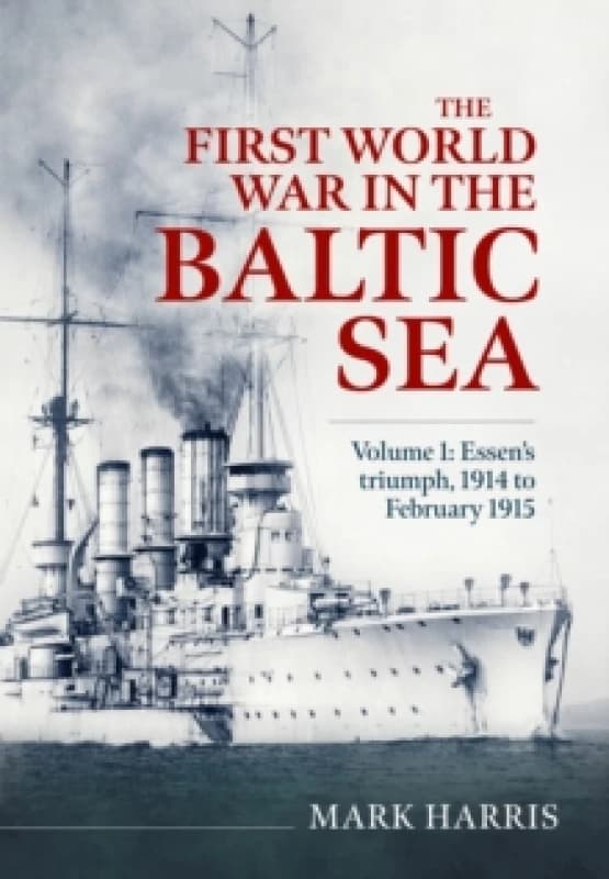 The First World War in the Baltic Sea Volume 1 : Essens triumph, 1914 to February 1915 Hardback