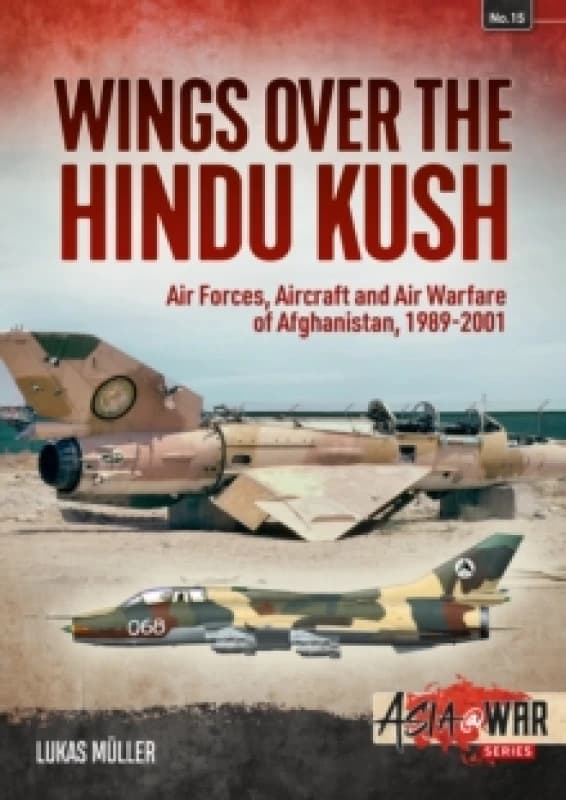 Wings over the Hindu Kush : Air Forces, Aircraft and Air Warfare of Afghanistan, 1989-2001 Paperback / softback