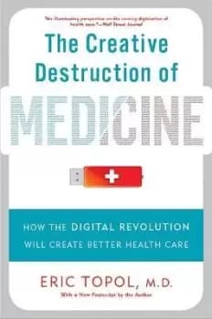 The Creative Destruction of Medicine (Revised and by Eric Topol