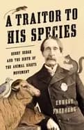 traitor to his species henry bergh and the birth of the animal rights movem