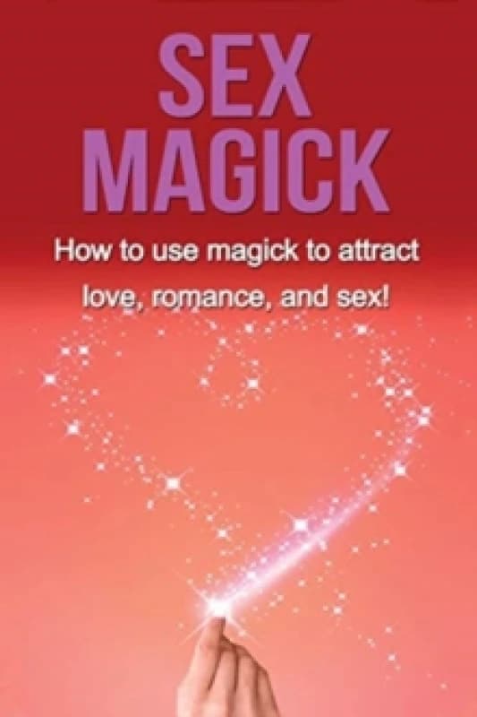 Sex Magick : How to Use Magick to Attract Love, Romance, and Sex! Paperback / softback