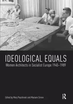 Ideological EqualsWomen Architects in Socialist Europe 1945-1989