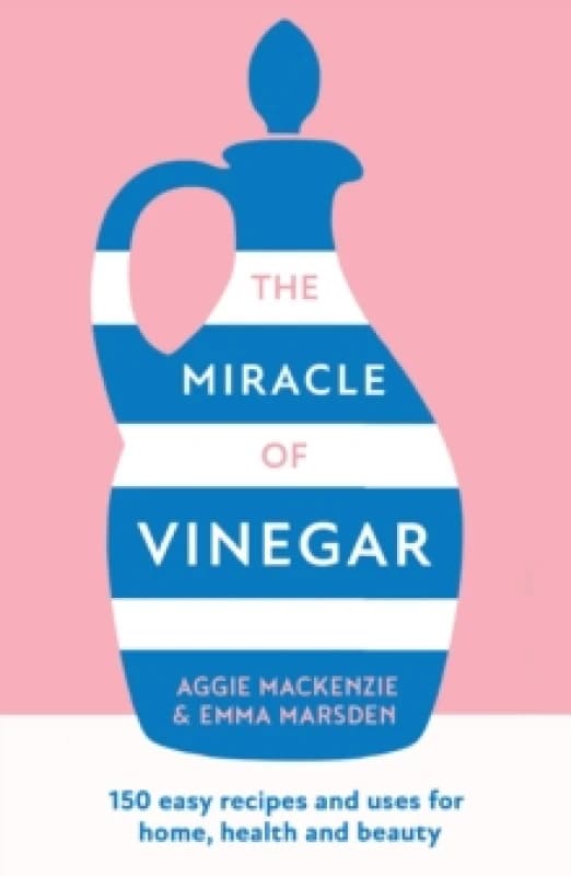 The Miracle of Vinegar : 150 Easy Recipes and Uses for Home, Health and Beauty Paperback / softback