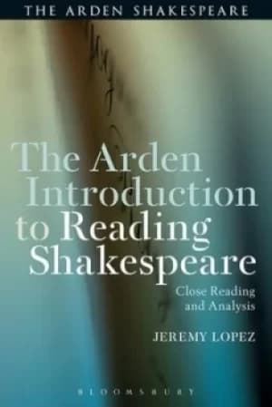 The Arden introduction to reading Shakespeare by Jeremy Lopez