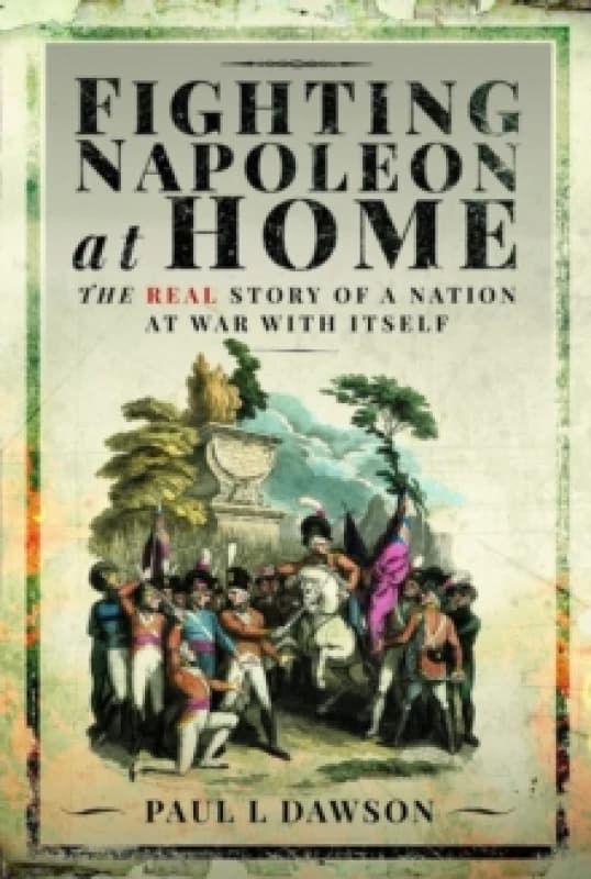 Fighting Napoleon at Home : The Real Story of a Nation at War With Itself Hardback