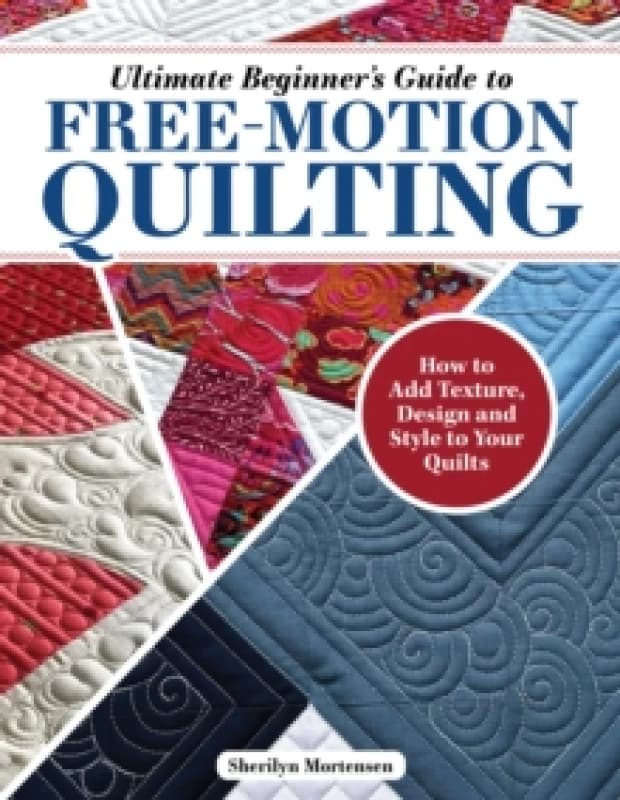 Ultimate Beginner's Guide to Free-Motion Quilting : How to Add Texture, Design, and Style to Your Quilts Paperback / softback