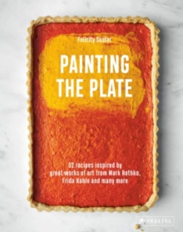 Painting the Plate : 52 Recipes Inspired by Great Works of Art from Mark Rothko, Frida Kahlo, and Man y More Hardback