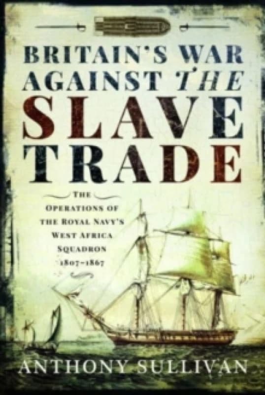 Britain's War Against the Slave Trade : The Operations of the Royal Navy s West Africa Squadron, 1807 1867 Paperback / softback