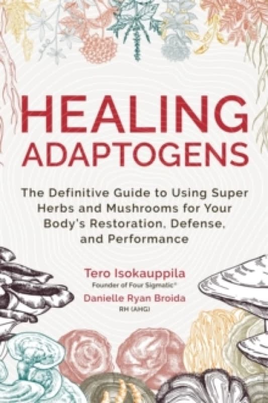 Healing Adaptogens : The Definitive Guide to Using Super Herbs and Mushrooms for Your Bodys Restoration, Defence and Performance Paperback / softback