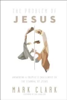 The Problem of Jesus : Answering a Skeptic's Challenges to the Scandal of Jesus