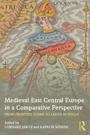 Medieval East Central Europe in a Comparative Perspective From Frontier Zones to Lands in Focus