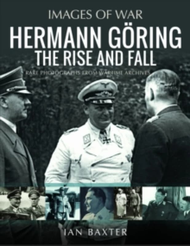 Hermann Goring: The Rise and Fall : Rare Photographs from Wartime Archives Paperback / softback