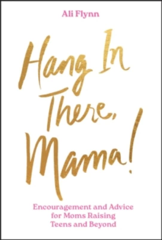 Hang in There, Mama! : Encouragement and Advice for Moms Raising Teens and Beyond Hardback