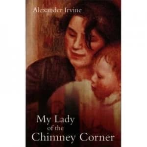 My Lady of the Chimney Corner by Alexander Irvine Book