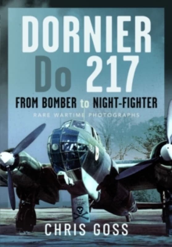 Dornier Do 217 : From Bomber to Night-Fighter: Rare Wartime Photographs Hardback