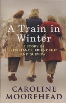 A Train in Winter by Caroline Moorehead Hardback