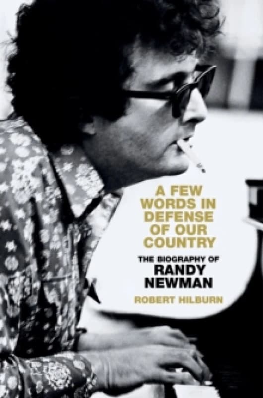 A Few Words in Defense of Our Country : The Biography of Randy Newman Hardback