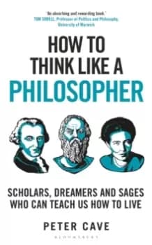How to Think Like a Philosopher : Scholars, Dreamers and Sages Who Can Teach Us How to Live