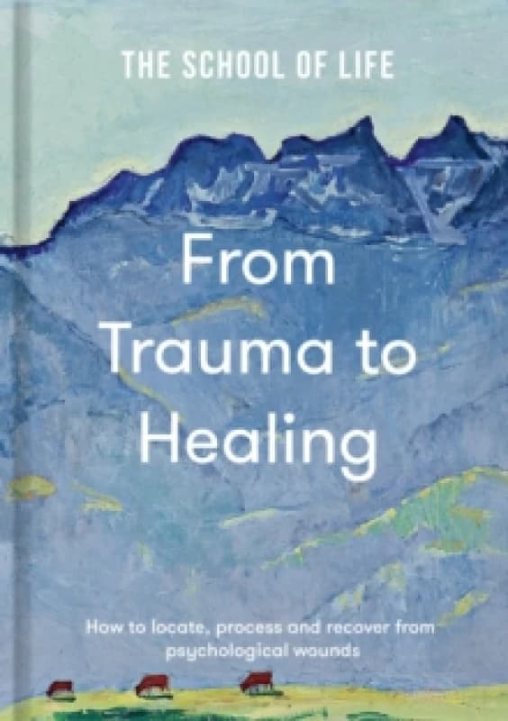 From Trauma to Healing : How to locate, process and recover from psychological wounds Hardback