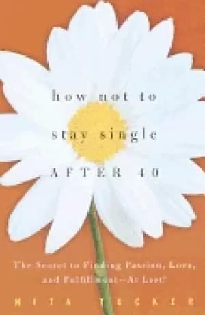 how not to stay single after 40 the secret to finding passion love and fulf