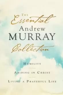 The Essential Andrew Murray Collection : Humility, Abiding in Christ, Living a Prayerful Life