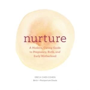 Nurture : A Modern Guide to Pregnancy, Birth, Early Motherhood - and Trusting Yourself and Your Body