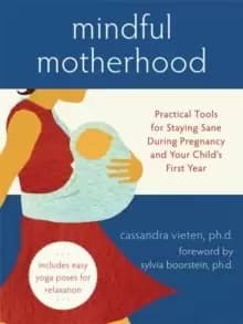 Mindful Motherhood: Practical Tools for Staying Sane During Pregnancy and Your Child's First Year : Practical Tools for Staying Sane During Pregnancy