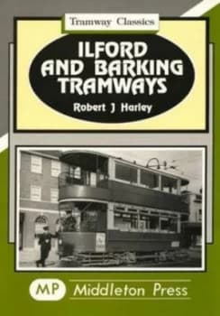 Ilford and Barking Tramways by Robert J Harley Book