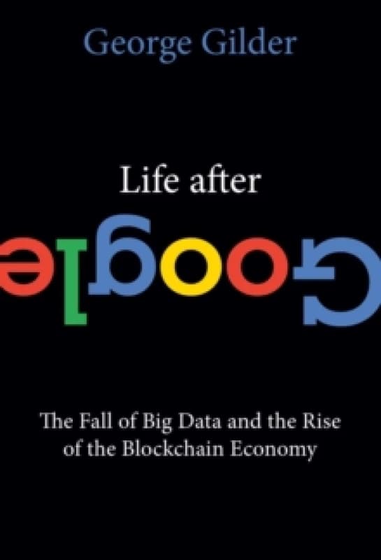 Life After Google : The Fall of Big Data and the Rise of the Blockchain Economy Paperback / softback