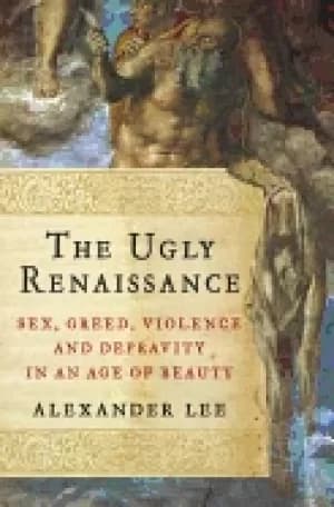 ugly renaissance sex greed violence and depravity in an age of beauty