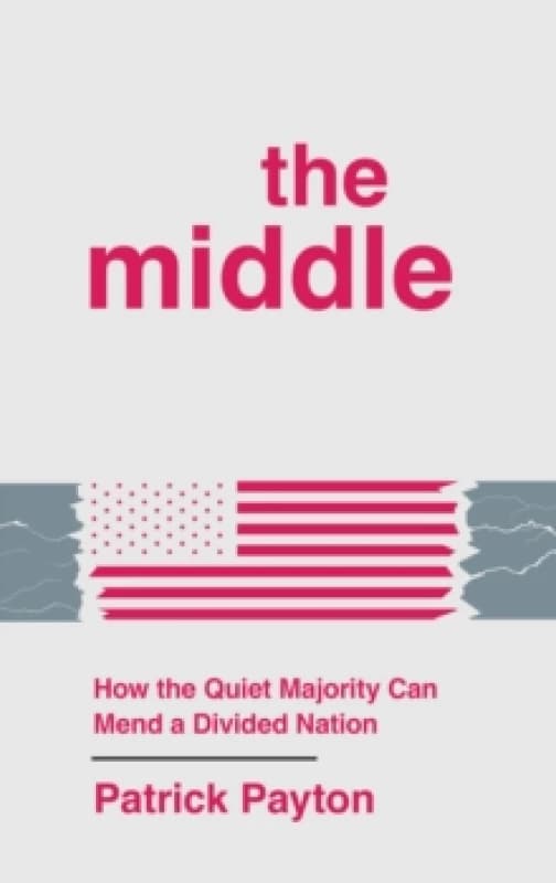 The Middle : How the Quiet Majority Can Mend a Divided Nation Hardback