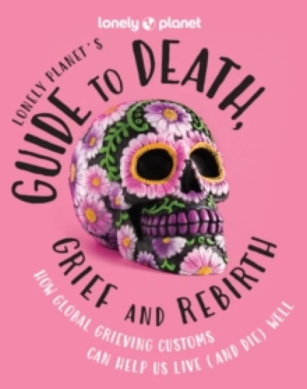 Lonely Planet's Guide to Death, Grief and Rebirth Hardback