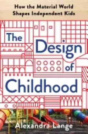 design of childhood how the material world shapes independent kids