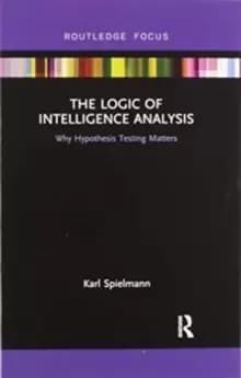 The Logic of Intelligence Analysis : Why Hypothesis Testing Matters