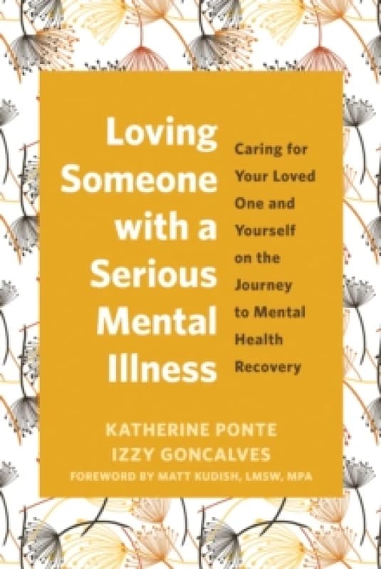 Loving Someone with a Serious Mental Illness : Caring for Your Loved One and Yourself on the Journey to Mental Health Recovery Paperback / softback