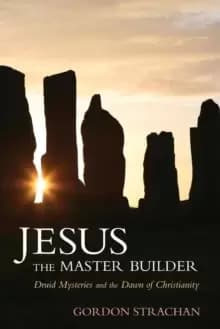 Jesus the Master Builder : Druid Mysteries and the Dawn of Christianity