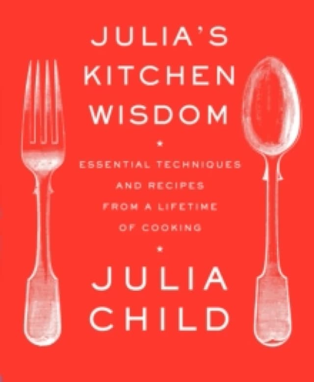 Julia's Kitchen Wisdom : Essential Techniques and Recipes from a Lifetime of Cooking: A Cookbook Paperback / softback