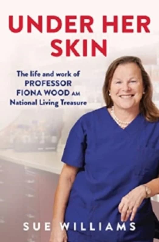 Under Her Skin : The life and work of Professor Fiona Wood AM, National Living Treasure Paperback / softback