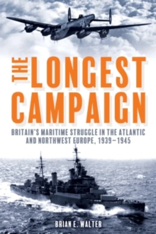 The Longest Campaign : Britain's Maritime Struggle in the Atlantic and Northwest Europe, 19391945 Paperback / softback