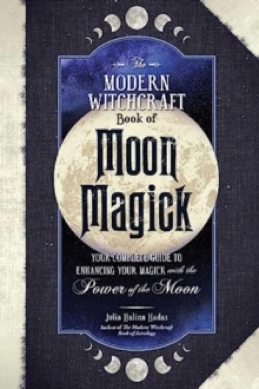 The Modern Witchcraft Book of Moon Magick : Your Complete Guide to Enhancing Your Magick with the Power of the Moon Hardback