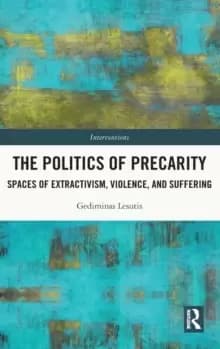 The Politics of Precarity : Spaces of Extractivism, Violence and Suffering