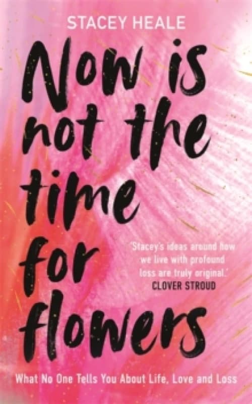 Now is Not the Time for Flowers : What No One Tells You About Life, Love and Loss Hardback