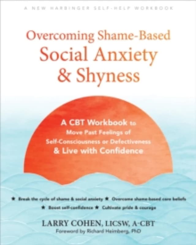 Overcoming Shame-Based Social Anxiety and Shyness : A CBT Workbook to Move Past Feelings of Self-Consciousness or Defectiveness and Live with Confiden
