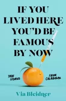If You Lived Here You'd Be Famous by Now : True Stories from Calabasas