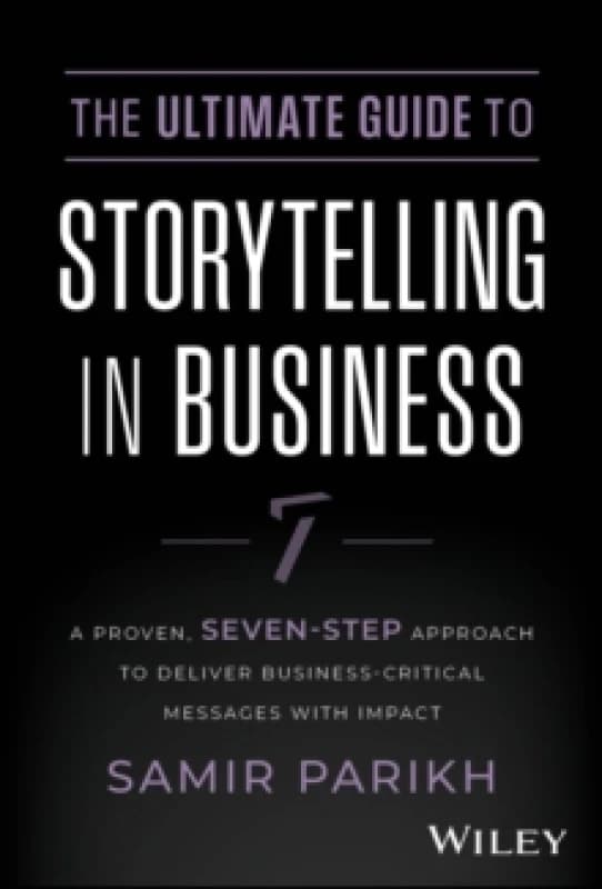 The Ultimate Guide to Storytelling in Business : A Proven, Seven-Step Approach To Deliver Business-Critical Messages With Impact Hardback