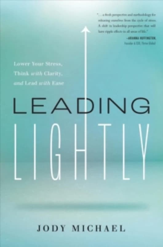Leading Lightly : Lower Your Stress, Think with Clarity, and Lead with Ease Hardback