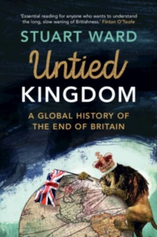 Untied Kingdom : A Global History of the End of Britain Hardback